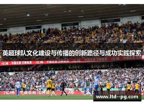 英超球队文化建设与传播的创新路径与成功实践探索 英超球队文化建设与传播的创新路径与成功实践探索