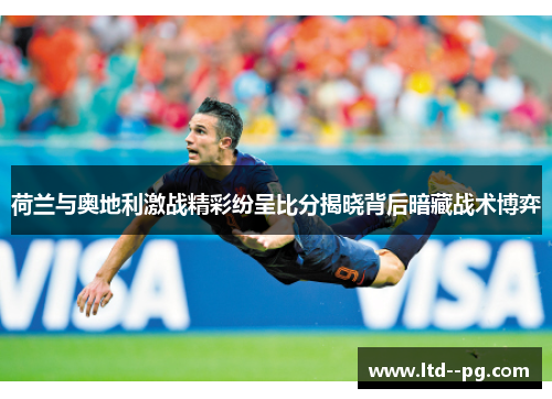 荷兰与奥地利激战精彩纷呈比分揭晓背后暗藏战术博弈 荷兰与奥地利激战精彩纷呈比分揭晓背后暗藏战术博弈