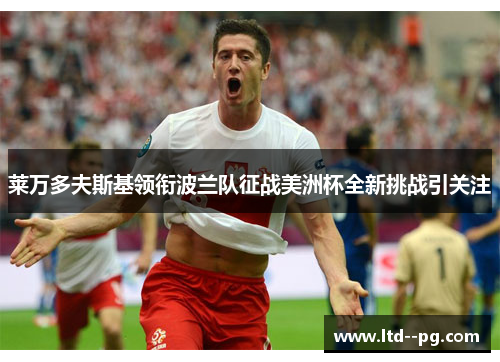 莱万多夫斯基领衔波兰队征战美洲杯全新挑战引关注 莱万多夫斯基领衔波兰队征战美洲杯全新挑战引关注