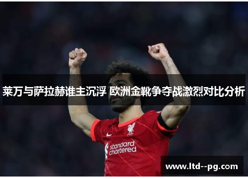 莱万与萨拉赫谁主沉浮 欧洲金靴争夺战激烈对比分析