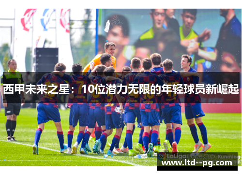 西甲未来之星：10位潜力无限的年轻球员新崛起