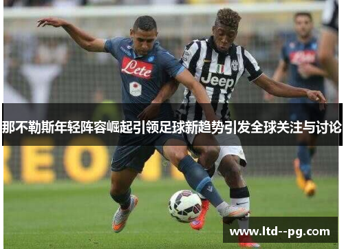 那不勒斯年轻阵容崛起引领足球新趋势引发全球关注与讨论