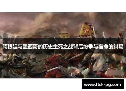 阿根廷与墨西哥的历史生死之战背后纷争与宿命的纠葛