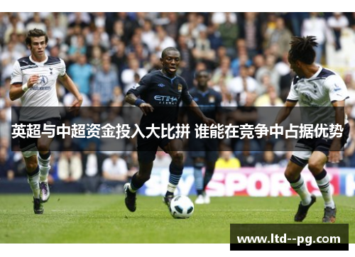 英超与中超资金投入大比拼 谁能在竞争中占据优势