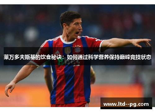莱万多夫斯基的饮食秘诀:如何通过科学营养保持巅峰竞技状态 莱万多夫斯基的饮食秘诀:如何通过科学营养保持巅峰竞技状态