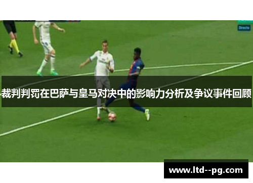 裁判判罚在巴萨与皇马对决中的影响力分析及争议事件回顾 裁判判罚在巴萨与皇马对决中的影响力分析及争议事件回顾