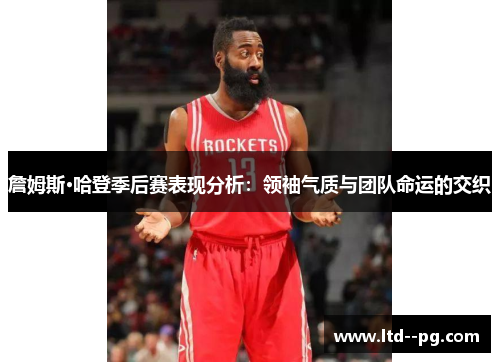 詹姆斯·哈登季后赛表现分析：领袖气质与团队命运的交织