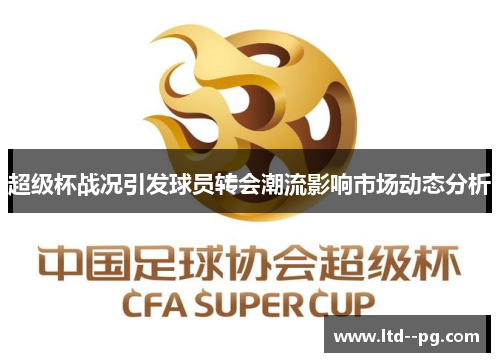 超级杯战况引发球员转会潮流影响市场动态分析 超级杯战况引发球员转会潮流影响市场动态分析