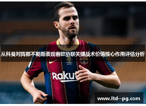 从科曼对阵那不勒斯表现看欧协联关键战术价值核心作用评估分析