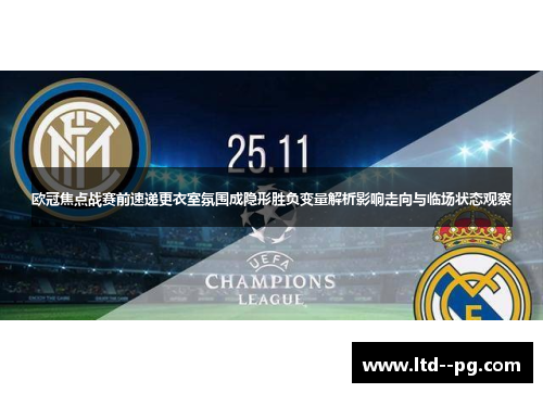 欧冠焦点战赛前速递更衣室氛围成隐形胜负变量解析影响走向与临场状态观察