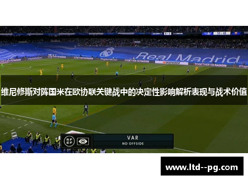 维尼修斯对阵国米在欧协联关键战中的决定性影响解析表现与战术价值