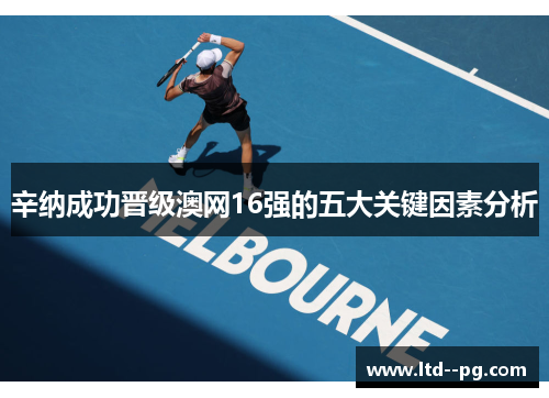 辛纳成功晋级澳网16强的五大关键因素分析