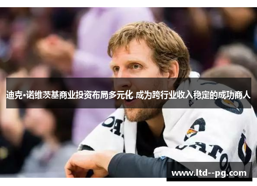 迪克·诺维茨基商业投资布局多元化 成为跨行业收入稳定的成功商人