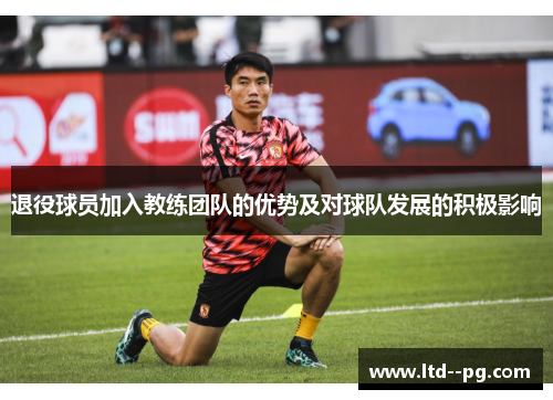 退役球员加入教练团队的优势及对球队发展的积极影响