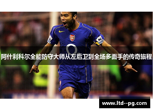 阿什利科尔全能防守大师从左后卫到全场多面手的传奇旅程
