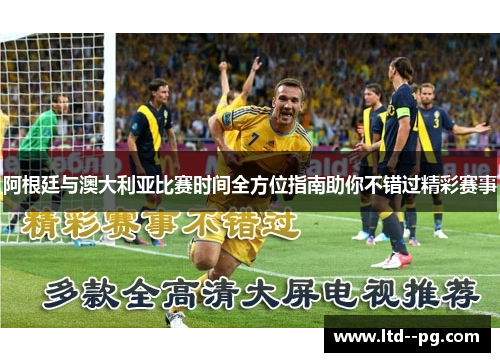 阿根廷与澳大利亚比赛时间全方位指南助你不错过精彩赛事