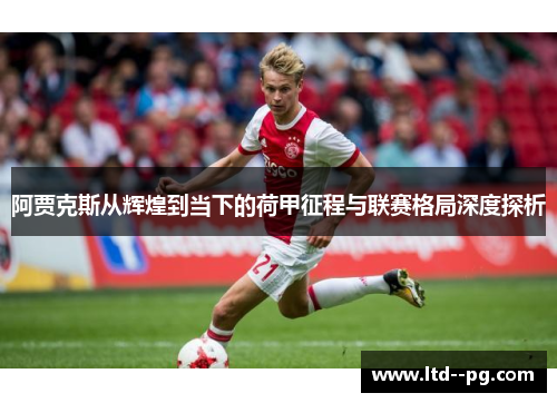 阿贾克斯从辉煌到当下的荷甲征程与联赛格局深度探析