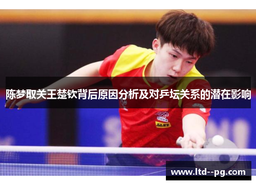 陈梦取关王楚钦背后原因分析及对乒坛关系的潜在影响 陈梦取关王楚钦背后原因分析及对乒坛关系的潜在影响