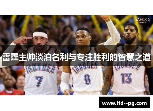 雷霆主帅淡泊名利与专注胜利的智慧之道 雷霆主帅淡泊名利与专注胜利的智慧之道
