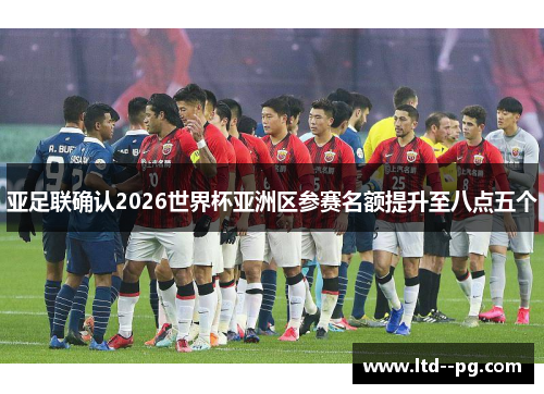 亚足联确认2026世界杯亚洲区参赛名额提升至八点五个