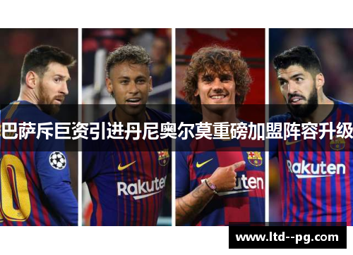 巴萨斥巨资引进丹尼奥尔莫重磅加盟阵容升级