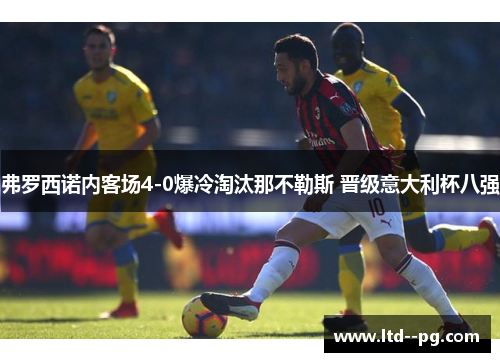 弗罗西诺内客场4-0爆冷淘汰那不勒斯 晋级意大利杯八强
