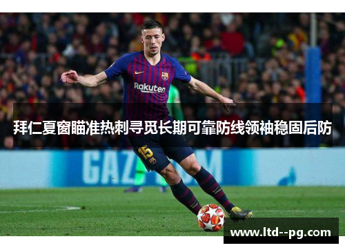 拜仁夏窗瞄准热刺寻觅长期可靠防线领袖稳固后防 拜仁夏窗瞄准热刺寻觅长期可靠防线领袖稳固后防
