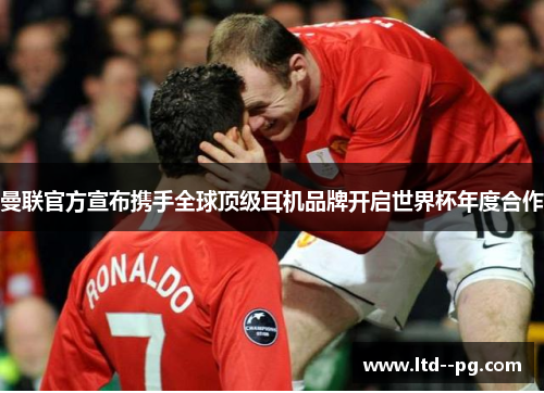 曼联官方宣布携手全球顶级耳机品牌开启世界杯年度合作 曼联官方宣布携手全球顶级耳机品牌开启世界杯年度合作