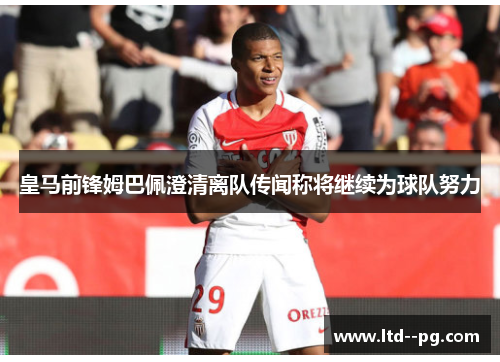 皇马前锋姆巴佩澄清离队传闻称将继续为球队努力 皇马前锋姆巴佩澄清离队传闻称将继续为球队努力