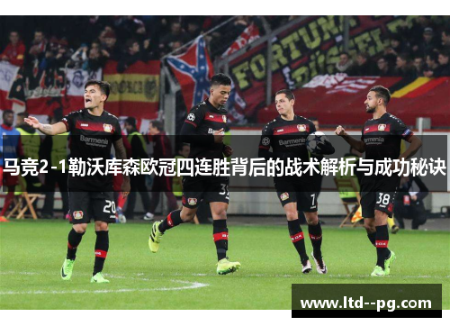 马竞2-1勒沃库森欧冠四连胜背后的战术解析与成功秘诀
