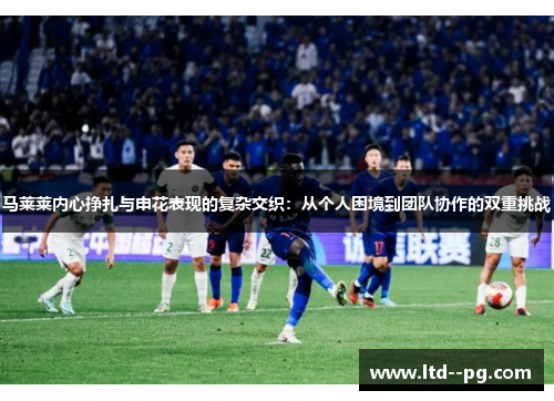 马莱莱内心挣扎与申花表现的复杂交织：从个人困境到团队协作的双重挑战