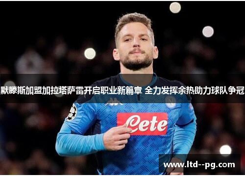 默滕斯加盟加拉塔萨雷开启职业新篇章 全力发挥余热助力球队争冠