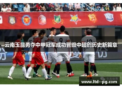 云南玉昆勇夺中甲冠军成功晋级中超创历史新篇章