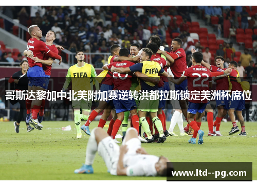 哥斯达黎加中北美附加赛逆转洪都拉斯锁定美洲杯席位