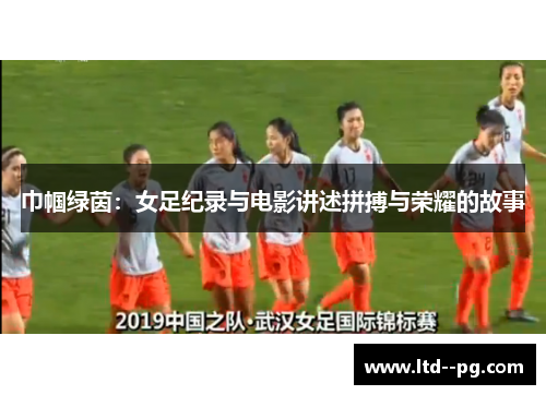 巾帼绿茵：女足纪录与电影讲述拼搏与荣耀的故事