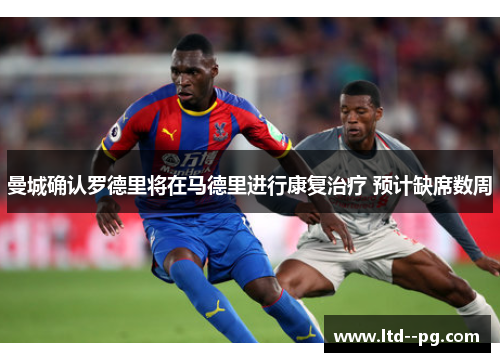 曼城确认罗德里将在马德里进行康复治疗 预计缺席数周