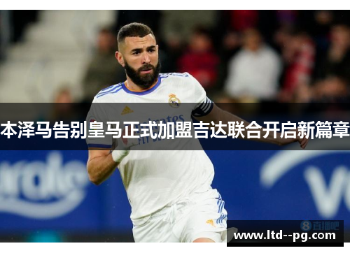 本泽马告别皇马正式加盟吉达联合开启新篇章