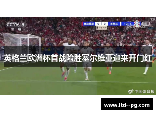 英格兰欧洲杯首战险胜塞尔维亚迎来开门红