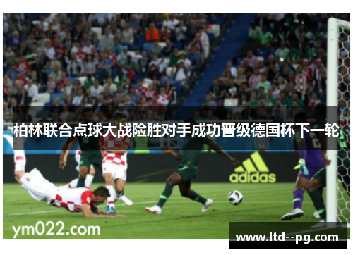 柏林联合点球大战险胜对手成功晋级德国杯下一轮