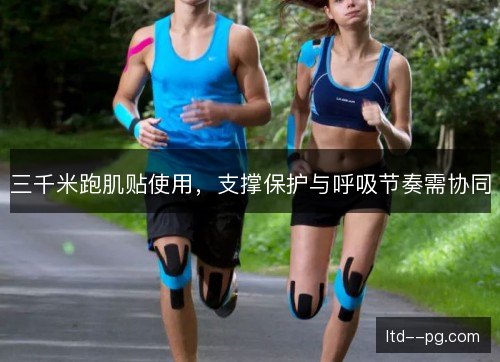 三千米跑肌贴使用,支撑保护与呼吸节奏需协同 三千米跑肌贴使用,支撑保护与呼吸节奏需协同