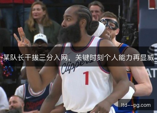 某队长干拔三分入网，关键时刻个人能力再显威