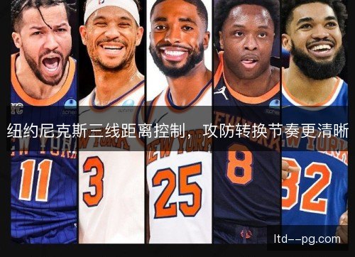 纽约尼克斯三线距离控制,攻防转换节奏更清晰 纽约尼克斯三线距离控制,攻防转换节奏更清晰