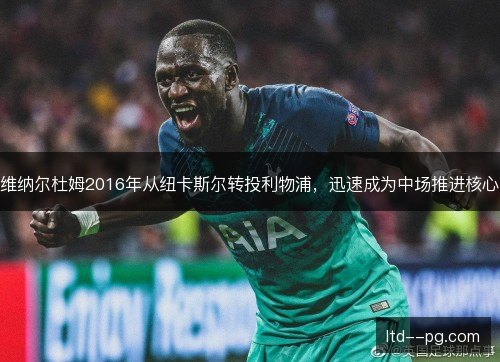 维纳尔杜姆2016年从纽卡斯尔转投利物浦，迅速成为中场推进核心